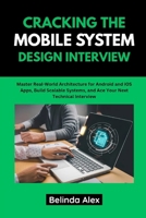 CRACKING THE MOBILE SYSTEM DESIGN INTERVIEW: Master Real-World Architecture for Android and iOS Apps, Build Scalable Systems, and Ace Your Next Technical Interview B0FGVDD56B Book Cover