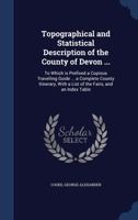 Topographical and Statistical Description of the County of Devon ...: To Which is Prefixed a Copious Travelling Guide ... a Complete County Itinerary, 1340311879 Book Cover