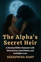 The Alpha’s Secret Heir: A Steamy Shifter Romance with Werewolves, Fated Mates, and Forbidden Love B0FDRDLBT8 Book Cover