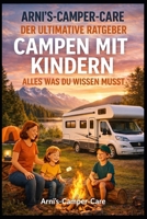 Arni’s Camper Care – Der ultimative Ratgeber: Campen mit Kindern – Alles, was du wissen musst: Der große Familien-Campingführer für Eltern, die mit ... auf Rädern entdecken wollen (German Edition) B0FVVMQDZ7 Book Cover