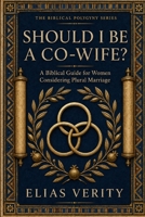 Should I Be a Co-Wife?: A Biblical Guide for Women Considering Plural Marriage (The Biblical Polygyny Series) B0HGZMNKBS Book Cover