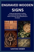 ENGRAVED WOODEN SIGNS: A Step-by-Step Guide to Crafting Personalized Wooden Signs That Add Charm, Character, and Lasting Beauty to Any Space B0FVMND489 Book Cover