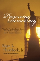 Preserving Democracy: What The Founding Fathers Knew, What We Have Forgotten, & How It Threatens Democracy 1631998935 Book Cover