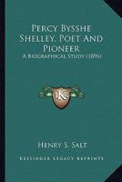 Percy Bysshe Shelley, Poet And Pioneer: A Biographical Study 0548787476 Book Cover