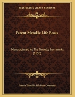 Patent Metallic Life Boats: Manufactured At The Novelty Iron Works 1120016967 Book Cover