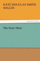 The Story Hour: A Book for the Home and the Kindergarten 1502931796 Book Cover