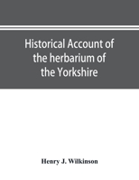 Historical account of the herbarium of the Yorkshire Philosophical Society and the contributors thereto 1346873070 Book Cover