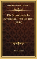 Die Schweizerische Revolution 1798 Bis 1834 (1834) 1168432944 Book Cover
