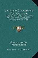 Uniform Standards For Cotton: Hearings Before The Committee On Agriculture, House Of Representatives 1104518333 Book Cover