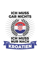 Kroatien Notizbuch: Ich Muss Gar Nichts - Ich Muss Nur Nach Kroatien / 6x9 Zoll / 120 karierte Seiten 1712635921 Book Cover