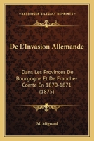 De L'Invasion Allemande: Dans Les Provinces De Bourgogne Et De Franche-Comte En 1870-1871 (1875) 116760492X Book Cover