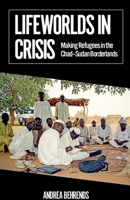 Lifeworlds in Crisis: Making Refugees in the Chad-Sudan Borderlands 0197781330 Book Cover