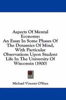 Aspects of Mental Economy: An Essay in Some Phases of the Dynamics of Mind, with Particular Observations Upon Student Life in the University of Wisconsin 9353601592 Book Cover