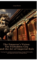 The Emperor's Vision: The Forbidden City and the Art of Imperial Rule: Tracing the Architectural Grandeur, Cosmic Philosophy, and Imperial Power of Ming China 3384443144 Book Cover