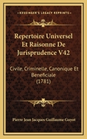 Repertoire Universel Et Raisonne De Jurisprudence V42: Civile, Criminelle, Canonique Et Beneficiale (1781) 1165816695 Book Cover