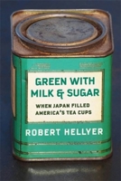 Green with Milk and Sugar: When Japan Filled America's Tea Cups 023121667X Book Cover