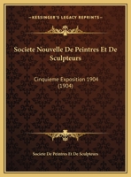 Societe Nouvelle De Peintres Et De Sculpteurs: Cinquieme Exposition 1904 1161034234 Book Cover