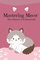 Mastering Meow: The Ultimate Cat Training Guide B0F26BL9BC Book Cover