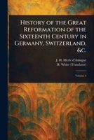 History of the Great Reformation of the Sixteenth Century in Germany, Switzerland, &c. 1023194694 Book Cover