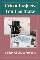 Cricut Projects You Can Make: Variety Of Cricut Projects: Cricut Explore Project Ideas B09CRNHNKS Book Cover