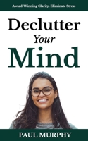 Declutter Your Mind: 25 Ways To Free Yourself from Mental Overload, Stop Worrying, Eliminate Stress, Overcome Anxiety, Build Positive Habits, and Focus on What Truly Matters Most (Self-Help Series) B0DQTHFSZL Book Cover