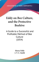 Eddy On Bee Culture, And The Protective Beehive: A Guide To A Successful And Profitable Method Of Bee Culture 1104860163 Book Cover