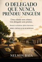 O DELEGADO QUE NUNCA PRENDEU NINGUÉM: Uma cidade sem crimes. Um delegado sem prisões. (Série: CRÔNICAS DE RURÓPOLIS) (Portuguese Edition) B0H5RM28JV Book Cover