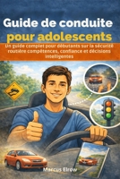 Guide de conduite pour adolescents: Un guide complet pour débutants sur la sécurité routière compétences, confiance et décisions intelligentes (French Edition) B0GL4YWY93 Book Cover