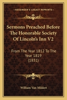 Sermons Preached Before The Honorable Society Of Lincoln's Inn V2: From The Year 1812 To The Year 1819 0548700540 Book Cover