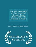 The New Testament of Our Lord and Saviour Jesus Christ: After the Authorized Version 1017043868 Book Cover