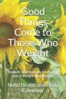 Good Things Come to Those Who Weight: Realistic Affirmations for Weight Loss & Weight Management 1985733595 Book Cover