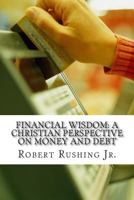 Financial Wisdom: A Christian Perspective on Money and Debt 1495947866 Book Cover