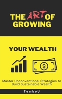The Art of Growing Your Wealth: Master Unconventional Strategies to Build Sustainable Wealth B0F5MRQVKK Book Cover