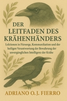 DER LEITFADEN DES KRÄHENHÄNDERS: Lektionen in Fürsorge, Kommunikation und der heiligen Verantwortung der Bewahrung der unvergänglichen Intelligenz der Krähe (German Edition) B0G6NJVBLQ Book Cover