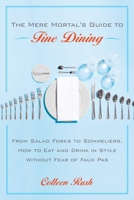 The Mere Mortal's Guide to Fine Dining: From Salad Forks to Sommeliers, How to Eat and Drink in Style Without Fear of Faux Pas 0767922034 Book Cover
