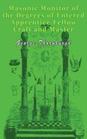 Masonic Monitor of the Degrees of Entered Apprentice, Fellow Craft and Master Mason: Together with the Ceremony of Installation, Laying Corner Stones, Dedications, Masonic Burial, Etc 1500209465 Book Cover