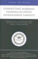 Conducting Markman Hearings in Patent Infringement Lawsuits: Leading Lawyers on Interpreting Claims, Developing Court Presentations, and Making a Strong Argument 1596226927 Book Cover