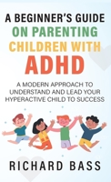 A Beginner's Guide on Parenting Children with ADHD 195835001X Book Cover