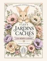 Les Jardins Cachés - Les Bébés Lapins: Illustrations artistiques à colorer (2) (French Edition) B0H6N5VFB8 Book Cover