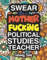 Swear Like A Mother Fucking Political Studies Teacher: Coloring Books For Political Studies And Political Science Teachers 1674572484 Book Cover