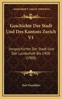 Geschichte Der Stadt Und Des Kantons Zurich V1: Vorgeschichte Der Stadt Und Der Landschaft Bis 1400 (1908) 1168466830 Book Cover