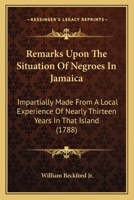 Remarks upon the situation of negroes in Jamaica, impartially made from a local experience of nearly thirteen years in that island, by W. Beckford, ... 1165657910 Book Cover