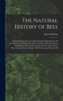 The Natural History of Bees: Comprehending the Uses and Economical Management Of the British and Foreign Honey-Bee; Together With the Known Wild ... From Nature, With Portrait and Memoir Of 1018456201 Book Cover