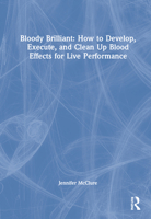 Bloody Brilliant: How to Develop, Execute, and Clean Up Blood Effects for Live Performance 0367427338 Book Cover