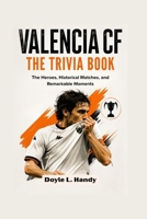 Valencia CF: The Trivia Book: The Heroes, Historical Matches, and Remarkable Moments B0H7YZWPXT Book Cover