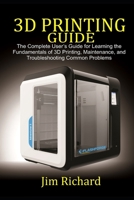 3D PRINTING GUIDE: The Complete User's Guide For Learning The Fundamentals Of 3D Printing, Maintenance, and Troubleshooting Common Problems B086Y3BTB9 Book Cover