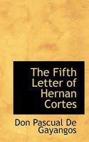 The Fifth Letter of Hernan Cortes to the Emperor Charles V.: containing an Account of his Expedition to Honduras; translated from the original Spanish 3348060389 Book Cover