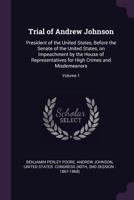 Trial of Andrew Johnson: President of the United States, Before the Senate of the United States, on Impeachment by the House of Representatives for High Crimes and Misdemeanors; Volume 1 1378002369 Book Cover