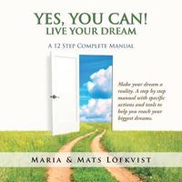 Yes, You Can!: Live Your Dream - A 12-Step Complete Manual 1524659495 Book Cover