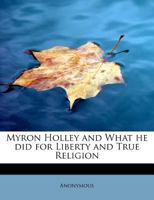 Myron Holley and What he did for Liberty and True Religion 3337261744 Book Cover